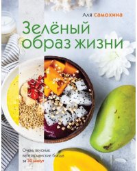 Зеленый образ жизни. Очень вкусные вегетарианские блюда за 30 минут