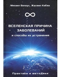 Вселенская причина заболеваний и способы их устранения. Практики и методики