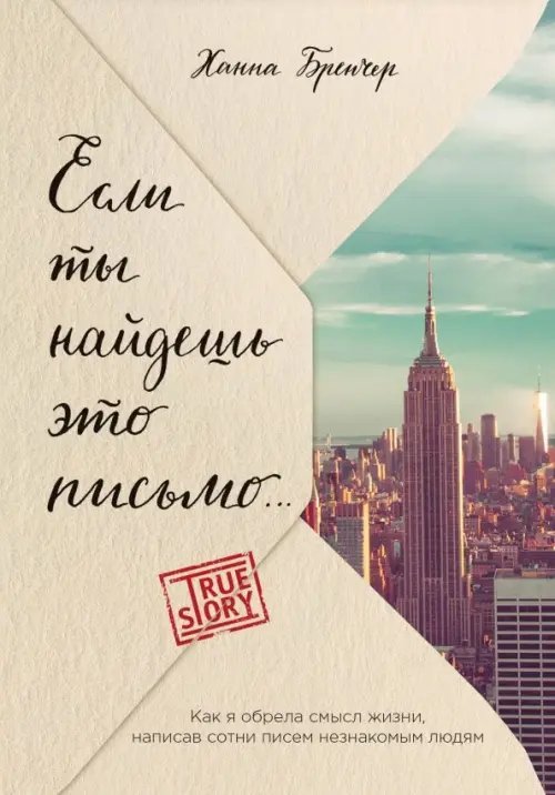 Проект TRUE STORY. Книги, которые вдохновляют Если ты найдешь это письмо… Как я обрела смысл жизни, написав сотни писем незнакомым людям