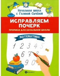 Исправляем почерк. Прописи для начальной школы. Математика