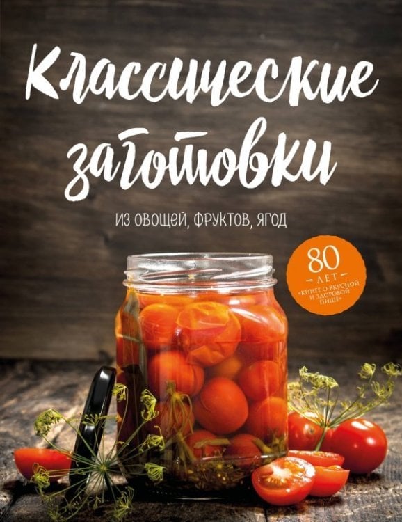 Кулинария. Книга о вкусной и здоровой пище Классические заготовки. Из овощей, фруктов, ягод