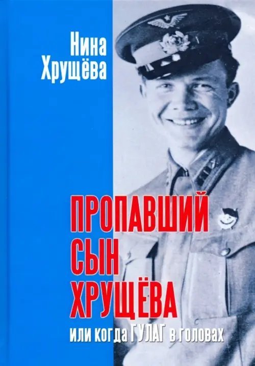 Обложка книги «Пропавший сын Хрущева, или Когда ГУЛАГ в головах» — Хрущева Нина Львовна, ISBN 9785910224180