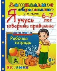 Я учусь говорить правильно. Рабочая тетрадь. 6-7 лет. ФГОС ДО