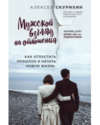 Мужской взгляд на отношения. Как отпустить прошлое и начать новую жизнь