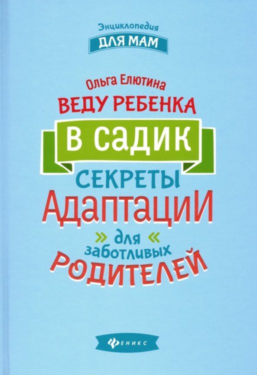 Энциклопедия для мам Веду ребенка в садик. Секреты адаптации для заботливых родителей