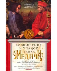Возвышение и упадок Банка Медичи. Столетняя история наиболее влиятельной в Европе династии банкиров
