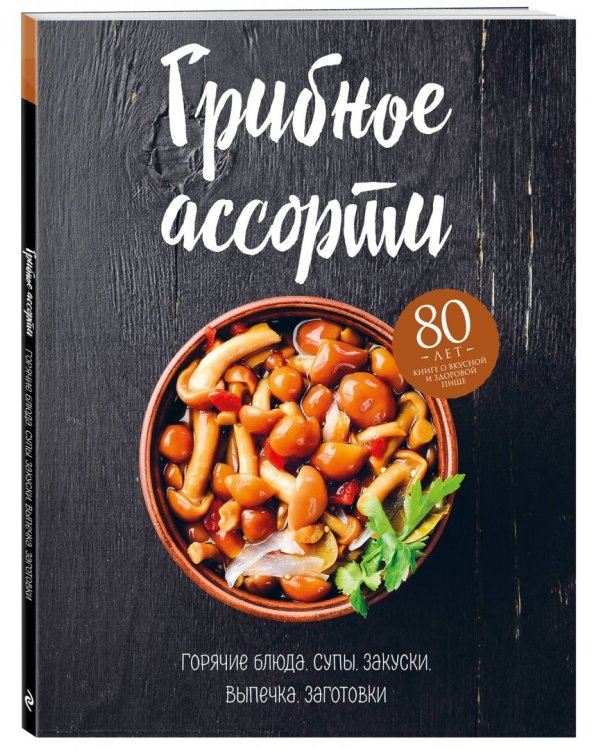 Грибное ассорти. Супы, горячие блюда, закуски, выпечка, заготовки