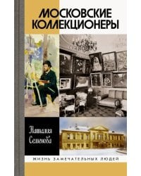 Московские коллекционеры. С. И. Щукин, И. А. Морозов, И. С. Остроухов. Три судьбы, три истории