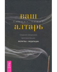 Ваш алтарь. Создание священного пространства для молитвы и медитации