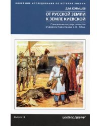 От Русской земли к земле Киевской. Становление государственности в Среднем Поднепровье. IX-XII вв.