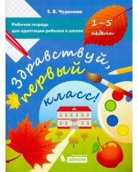 Здравствуй, первый класс! Рабочая тетрадь для адаптации ребенка в школе (1-5 недели)