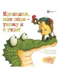 Крокодил, мне пора - ухожу я с утра!