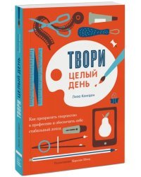 Твори целый день. Как превратить творчество в профессию и обеспечить себе стабильный доход