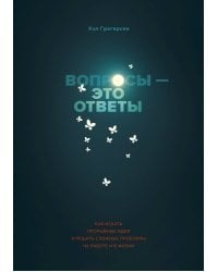 Вопросы - это ответы. Как искать прорывные идеи и решать сложные проблемы на работе и в жизни