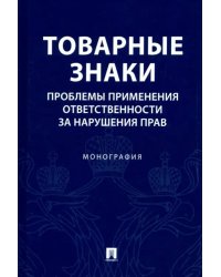Товарные знаки. Проблемы применения ответственности за нарушения прав. Монография