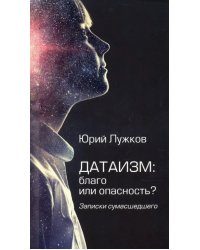 Датаизм: благо или опасность? Записки сумасшедшего