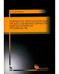 Разработка технологических процессов механообработки в мелкосерийном производстве. Учебное пособие