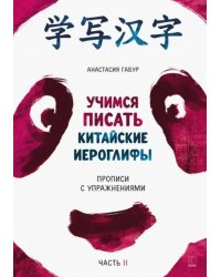 Учимся писать китайские иероглифы. Прописи с упражнениями. В 2-х частях. Часть 2