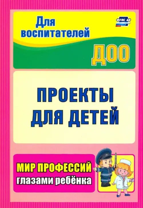 Для воспитателей ДОО Проекты для детей. Мир профессий глазами ребенка.ФГОС ДО