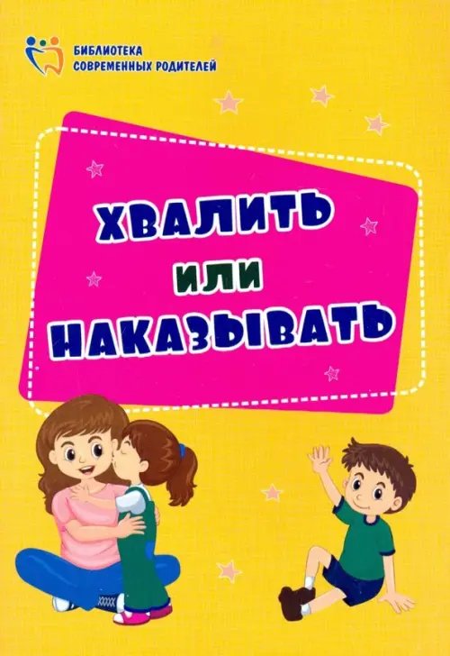 Библиотека современных родителей Хвалить или наказывать