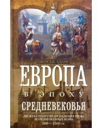 Европа в эпоху Средневековья. Десять столетий от падения Рима до религиозных войн. 500-1500 гг.