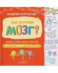 Как устроен мозг? Книга о том, зачем учиться чему-то новому каждый день
