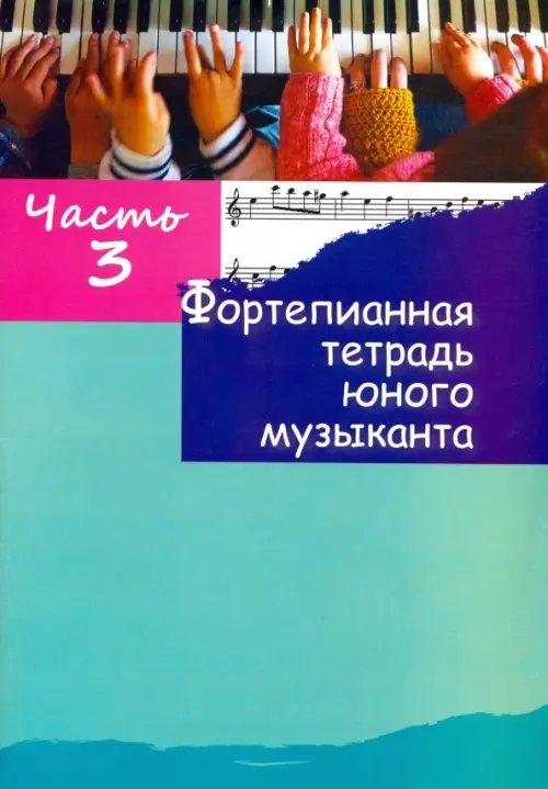Фортепианная тетрадь юного музыканта. В 4-х частях. Часть 3 Фортепианная тетрадь юного музыканта. В 4-х частях. Часть 3