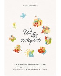 Год без покупок. Как я отказалась от бессмысленных трат и обнаружила, что полноценная жизнь дороже