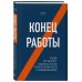 Конец работы. Куда исчезнут офисы и как подготовиться к изменениям