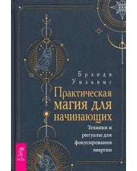 Практическая магия для начинающих. Техники и ритуалы для фокусирования энергии