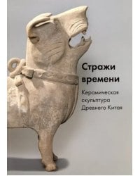 Стражи времени. Керамическая скульптура Древнего Китая