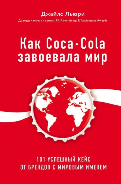 Бизнес. Лучший мировой опыт Как Coca-Cola завоевала мир. 101 успешный кейс от брендов с мировым именем