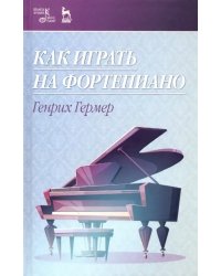 Как играть на фортепиано. Учебное пособие