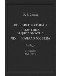 Россия и Ватикан. Политика и дипломатия. XIX - начало XX века. Книга 1. 1825-1870