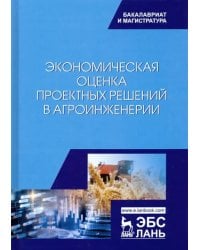 Экономическая оценка проектных решений в агроинженерии. Учебник