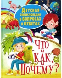 Детская энциклопедия в вопросах и ответах ЧТО и КАК, и ПОЧЕМУ?