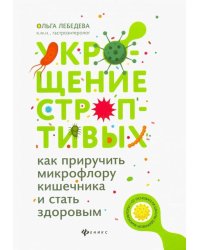 Укрощение строптивых. Как приручить микрофлору кишечника и стать здоровым