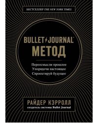 Bullet Journal метод. Переосмысли прошлое, упорядочи настоящее, спроектируй будущее
