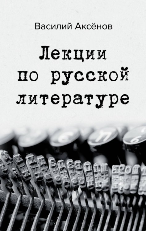 Большая проза. Василий Аксёнов Лекции по русской литературе