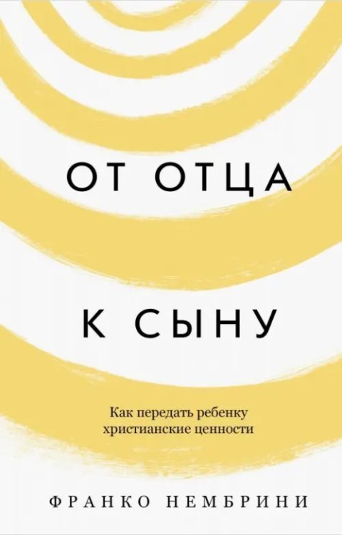 От отца к сыну.Как передать ребенку христианские ценности От отца к сыну.Как передать ребенку христианские ценности