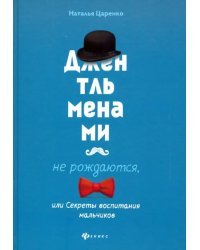 Джентльменами не рождаются, или Секреты воспитания мальчиков