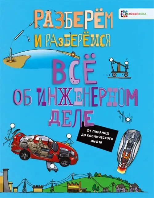 Разберём и разберёмся Все об инженерном деле. От пирамид до космического лифта