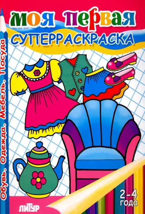 Суперраскраски с цветным образцом Моя первая суперраскраска. Обувь, одежда, мебель. Посуда