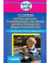 Коррекционно-развивающее обучение детей в процессе дидактических игр. Пособие для педагога