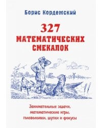327 математических смекалок. Занимательные задачи, математические игры, головоломки, шутки и фокусы