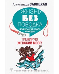Жизнь без поводка. Принять себя жить и свободно. Тренирую женский мозг!