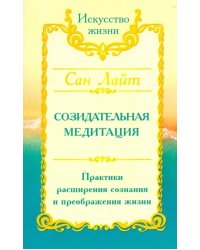 Сан Лайт. Созидательная медитация. Практики расширения сознания и преображения жизни