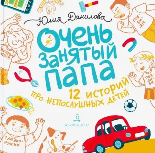 Очень занятые родители Очень занятый папа. 12 историй про непослушных детей
