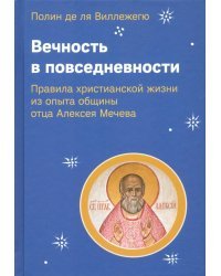 Вечность в повседневности. Правила христианской жизни из опыта общины отца Алексея Мечева