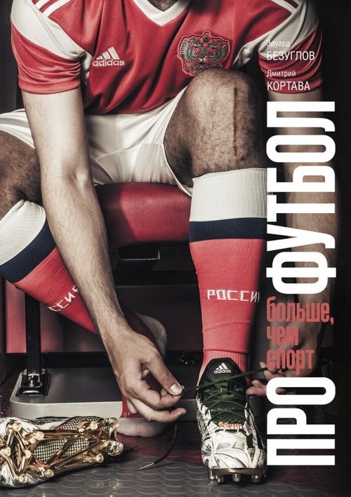 Обложка книги «Про футбол. Больше, чем спорт» — Безуглов Эдуард Николаевич, Кортава Дмитрий, ISBN 9785001463481